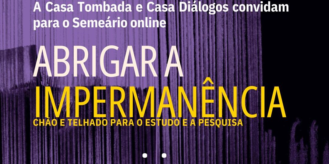 A Casa Tombada e Casa Diálogos convidam para o Semeário e lançamento do livro ABRIGAR A IMPERMANÊNCIA CHÃO E TELHADO PARA O ESTUDO E A PESQUISA A CASA TOMBADA (ORG) ••